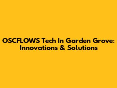 OSCFLOWS Tech In Garden Grove: Innovations & Solutions