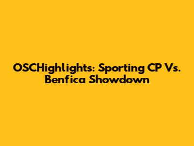 OSCHighlights: Sporting CP Vs. Benfica Showdown