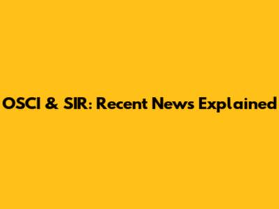 OSCI & SIR: Recent News Explained