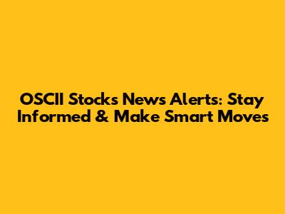 OSCII Stocks News Alerts: Stay Informed & Make Smart Moves