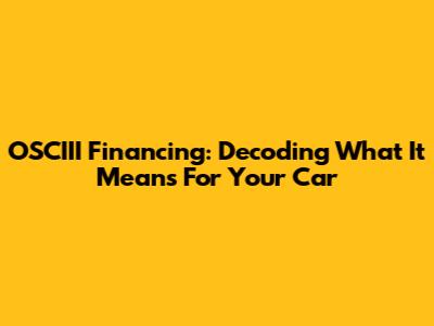 OSCIII Financing: Decoding What It Means For Your Car