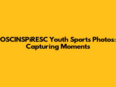 OSCINSPiRESC Youth Sports Photos: Capturing Moments