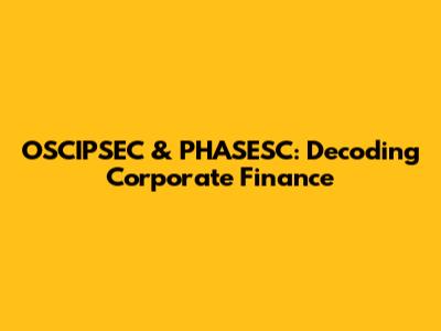 OSCIPSEC & PHASESC: Decoding Corporate Finance