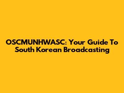 OSCMUNHWASC: Your Guide To South Korean Broadcasting