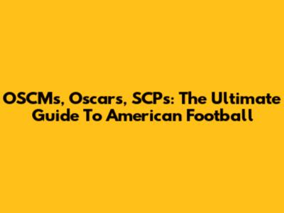 OSCMs, Oscars, SCPs: The Ultimate Guide To American Football