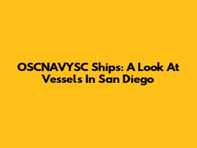 OSCNAVYSC Ships: A Look At Vessels In San Diego