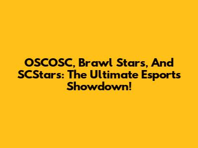 OSCOSC, Brawl Stars, And SCStars: The Ultimate Esports Showdown!