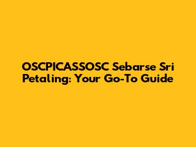 OSCPICASSOSC Sebarse Sri Petaling: Your Go-To Guide
