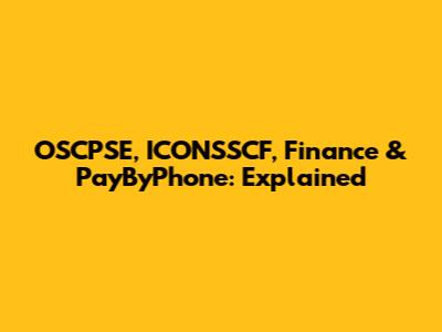 OSCPSE, ICONSSCF, Finance & PayByPhone: Explained
