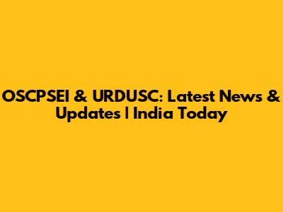 OSCPSEI & URDUSC: Latest News & Updates | India Today