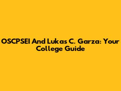 OSCPSEI And Lukas C. Garza: Your College Guide
