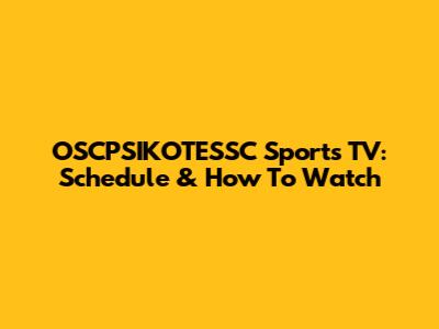 OSCPSIKOTESSC Sports TV: Schedule & How To Watch