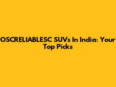 OSCRELIABLESC SUVs In India: Your Top Picks