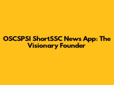 OSCSPSI ShortSSC News App: The Visionary Founder