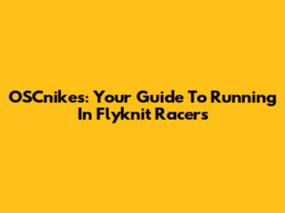 OSCnikes: Your Guide To Running In Flyknit Racers