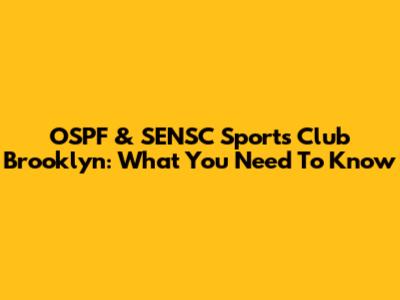 OSPF & SENSC Sports Club Brooklyn: What You Need To Know