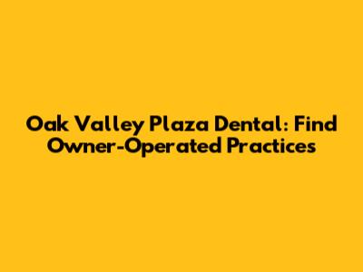 Oak Valley Plaza Dental: Find Owner-Operated Practices