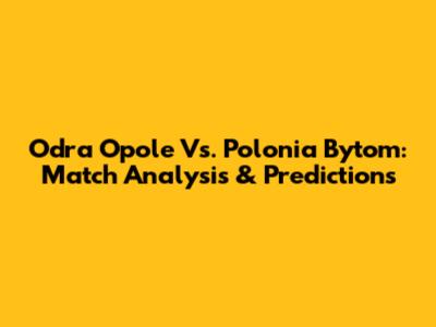 Odra Opole Vs. Polonia Bytom: Match Analysis & Predictions