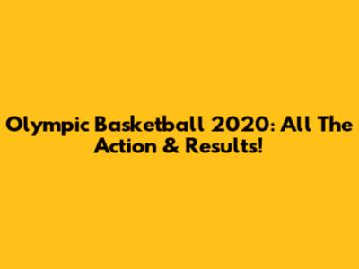 Olympic Basketball 2020: All The Action & Results!