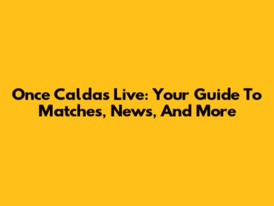 Once Caldas Live: Your Guide To Matches, News, And More