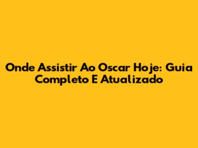 Onde Assistir Ao Oscar Hoje: Guia Completo E Atualizado
