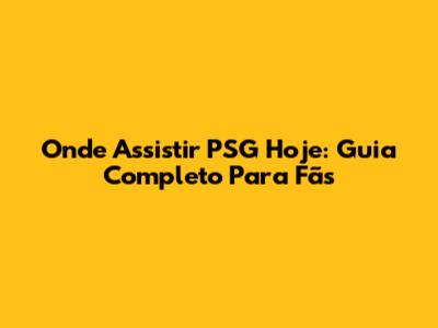 Onde Assistir PSG Hoje: Guia Completo Para Fãs
