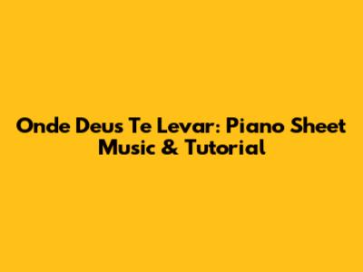 Onde Deus Te Levar: Piano Sheet Music & Tutorial
