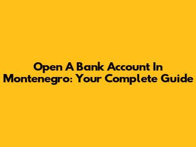 Open A Bank Account In Montenegro: Your Complete Guide
