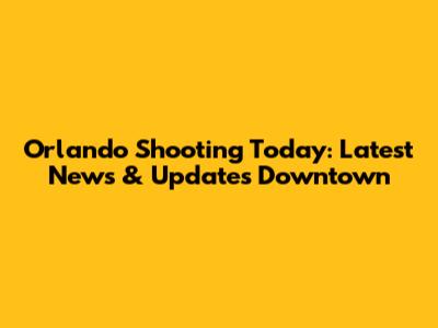Orlando Shooting Today: Latest News & Updates Downtown