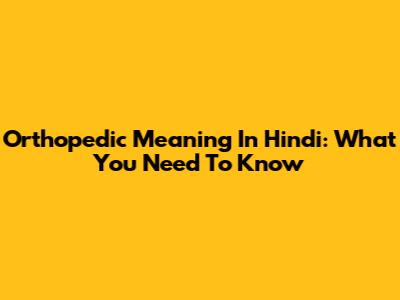 Orthopedic Meaning In Hindi: What You Need To Know
