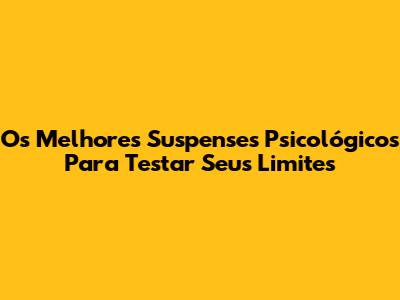 Os Melhores Suspenses Psicológicos Para Testar Seus Limites