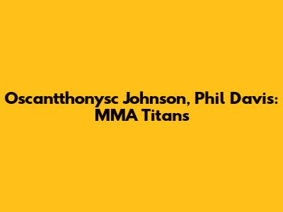 Oscantthonysc Johnson, Phil Davis: MMA Titans