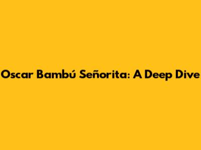 Oscar Bambú Señorita: A Deep Dive