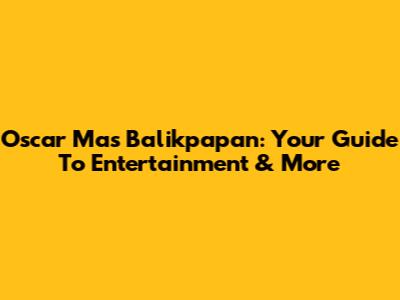Oscar Mas Balikpapan: Your Guide To Entertainment & More