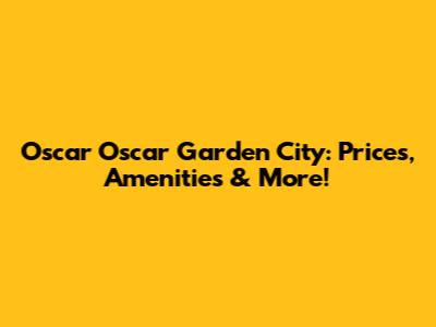 Oscar Oscar Garden City: Prices, Amenities & More!
