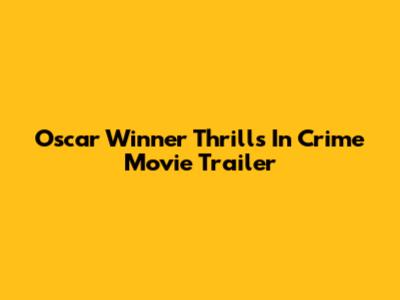 Oscar Winner Thrills In Crime Movie Trailer