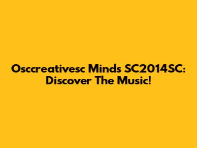 Osccreativesc Minds SC2014SC: Discover The Music!