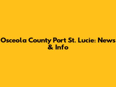 Osceola County Port St. Lucie: News & Info