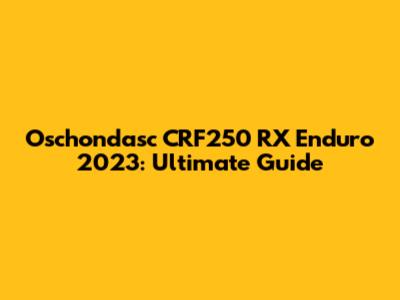 Oschondasc CRF250 RX Enduro 2023: Ultimate Guide