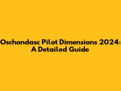 Oschondasc Pilot Dimensions 2024: A Detailed Guide