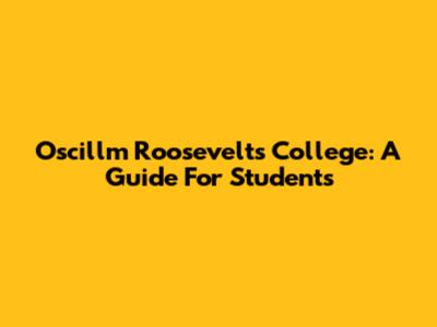 Oscillm Roosevelt's College: A Guide For Students