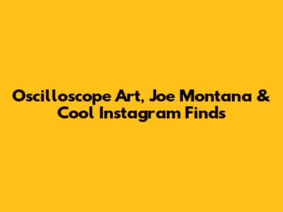 Oscilloscope Art, Joe Montana & Cool Instagram Finds
