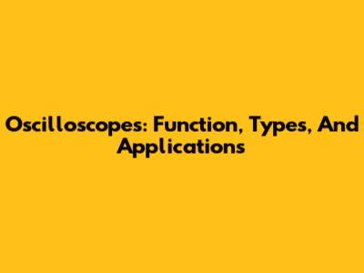 Oscilloscopes: Function, Types, And Applications