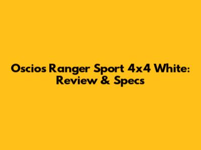 Oscios Ranger Sport 4x4 White: Review & Specs