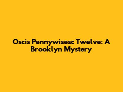 Oscis Pennywisesc Twelve: A Brooklyn Mystery
