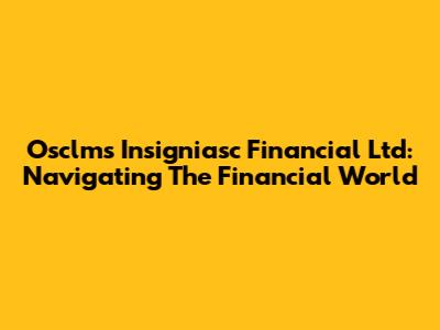 Osclms Insigniasc Financial Ltd: Navigating The Financial World