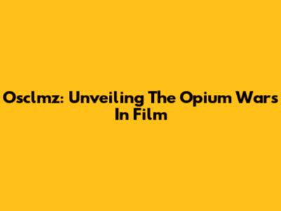 Osclmz: Unveiling The Opium Wars In Film