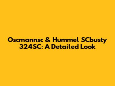 Oscmannsc & Hummel SCbusty 324SC: A Detailed Look