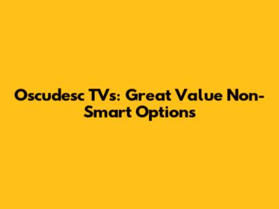 Oscudesc TVs: Great Value Non-Smart Options