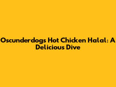Oscunderdogs Hot Chicken Halal: A Delicious Dive